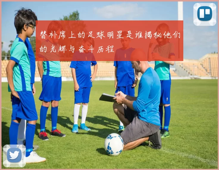 替补席上的足球明星是谁揭秘他们的光辉与奋斗历程