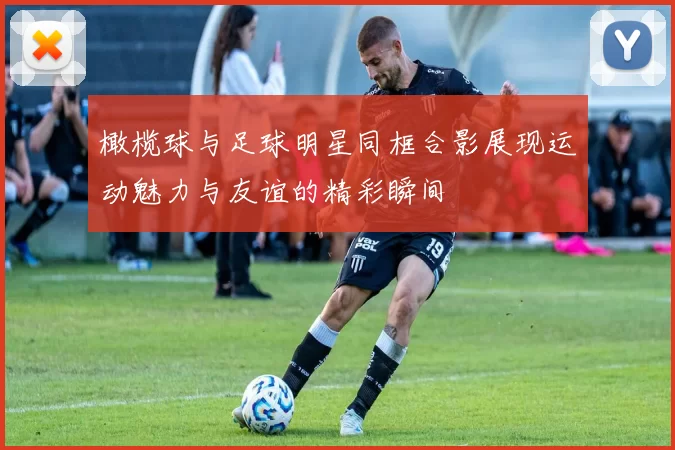 橄榄球与足球明星同框合影展现运动魅力与友谊的精彩瞬间