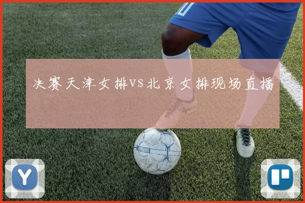 决赛天津女排vs北京女排现场直播