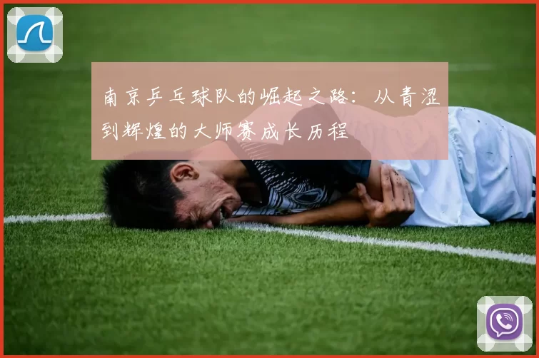 南京乒乓球队的崛起之路：从青涩到辉煌的大师赛成长历程