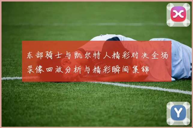 东部骑士与凯尔特人精彩对决全场录像回放分析与精彩瞬间集锦