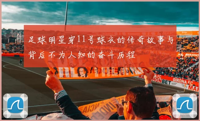 足球明星穿11号球衣的传奇故事与背后不为人知的奋斗历程