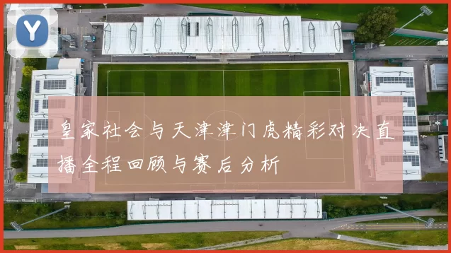 皇家社会与天津津门虎精彩对决直播全程回顾与赛后分析