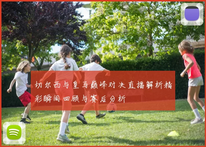 切尔西与皇马巅峰对决直播解析精彩瞬间回顾与赛后分析