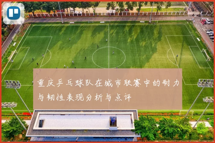 重庆乒乓球队在城市联赛中的耐力与韧性表现分析与点评