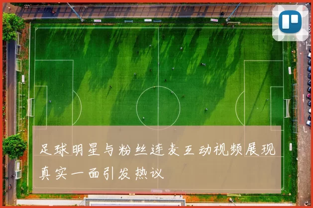 足球明星与粉丝连麦互动视频展现真实一面引发热议