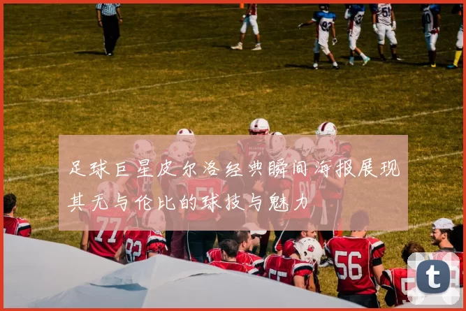 足球巨星皮尔洛经典瞬间海报展现其无与伦比的球技与魅力