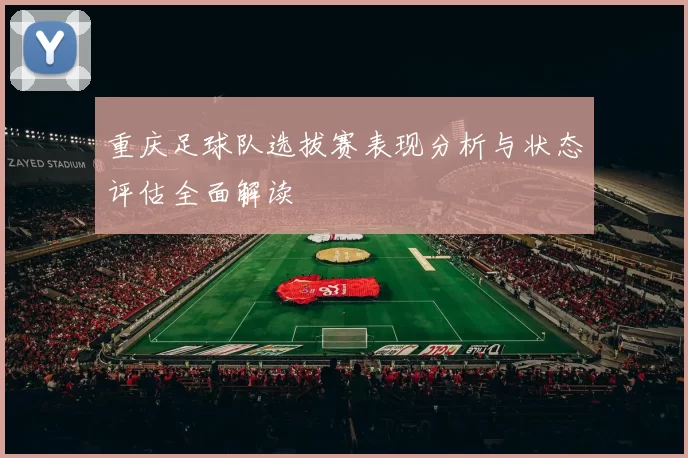 重庆足球队选拔赛表现分析与状态评估全面解读