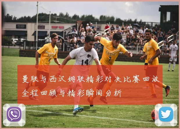 曼联与西汉姆联精彩对决比赛回放全程回顾与精彩瞬间分析