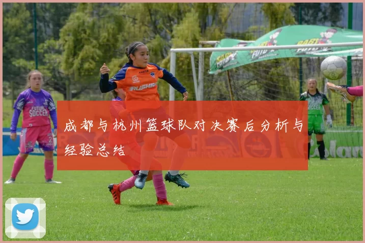 成都与杭州篮球队对决赛后分析与经验总结