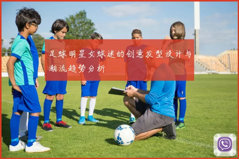 足球明星女球迷的创意发型设计与潮流趋势分析
