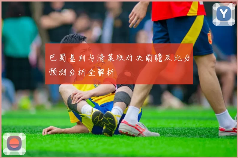 巴蜀基利与清莱联对决前瞻及比分预测分析全解析