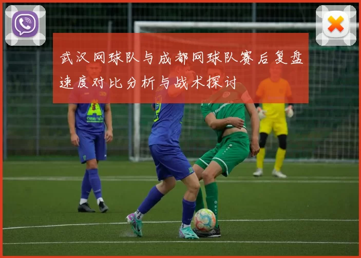 武汉网球队与成都网球队赛后复盘速度对比分析与战术探讨
