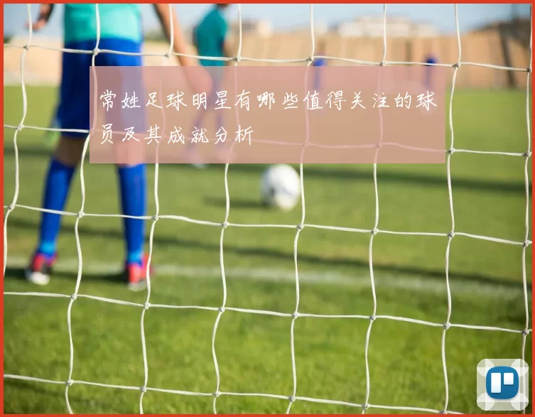 常姓足球明星有哪些值得关注的球员及其成就分析