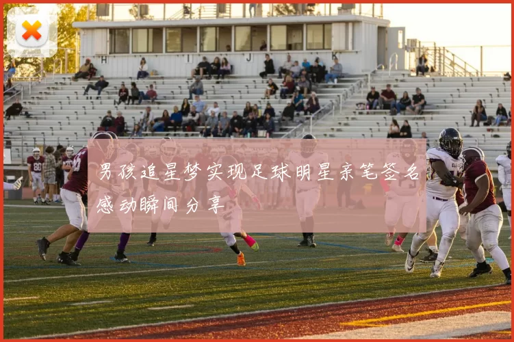 男孩追星梦实现足球明星亲笔签名感动瞬间分享