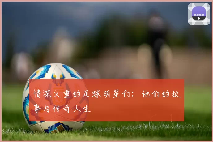 情深义重的足球明星们：他们的故事与传奇人生