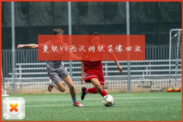 曼联vs西汉姆联录像回放