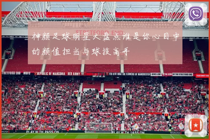 神颜足球明星大盘点谁是你心目中的颜值担当与球技高手