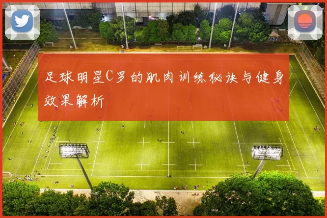 足球明星C罗的肌肉训练秘诀与健身效果解析