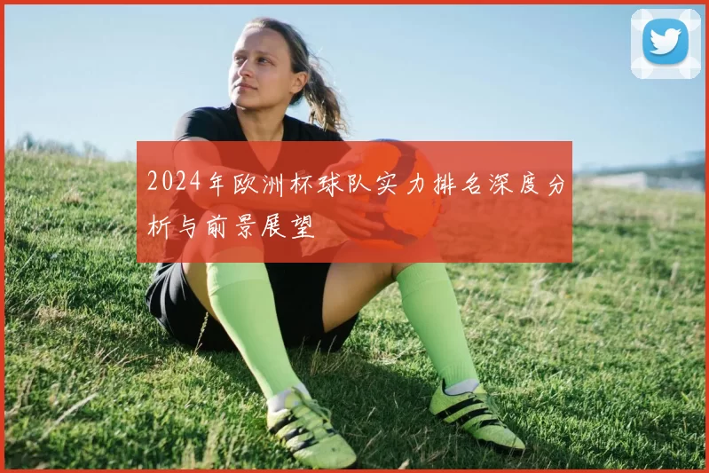 2024年欧洲杯球队实力排名深度分析与前景展望