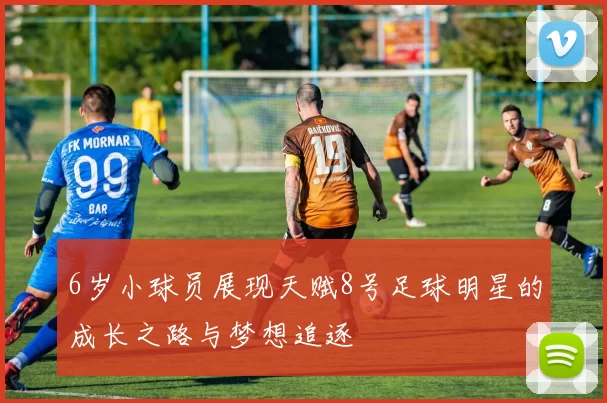 6岁小球员展现天赋8号足球明星的成长之路与梦想追逐