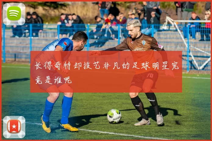 长得奇特却技艺非凡的足球明星究竟是谁呢