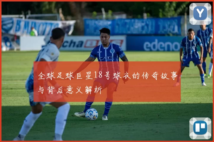 全球足球巨星18号球衣的传奇故事与背后意义解析