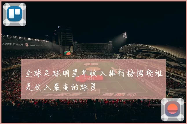 全球足球明星年收入排行榜揭晓谁是收入最高的球员