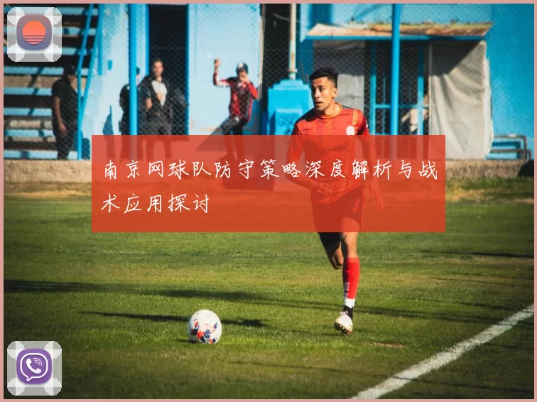 南京网球队防守策略深度解析与战术应用探讨