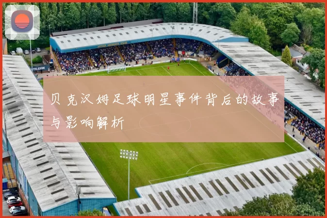 贝克汉姆足球明星事件背后的故事与影响解析