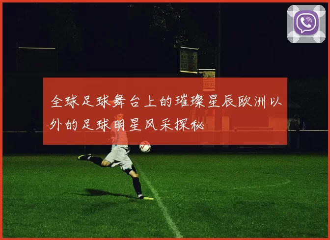 全球足球舞台上的璀璨星辰欧洲以外的足球明星风采探秘
